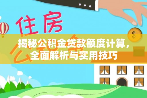 黄冈揭秘公积金贷款额度计算，全面解析与实用技巧