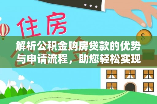 黄冈解析公积金购房贷款的优势与申请流程，助您轻松实现置业梦想