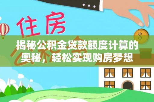 黄冈揭秘公积金贷款额度计算的奥秘，轻松实现购房梦想