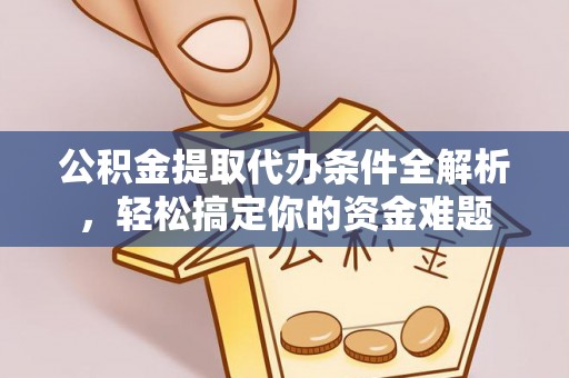 黄冈公积金提取代办条件全解析，轻松搞定你的资金难题