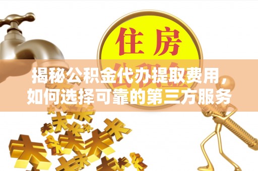 黄冈揭秘公积金代办提取费用，如何选择可靠的第三方服务
