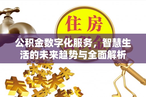 黄冈公积金数字化服务，智慧生活的未来趋势与全面解析