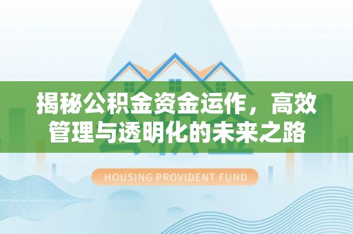 黄冈揭秘公积金资金运作，高效管理与透明化的未来之路