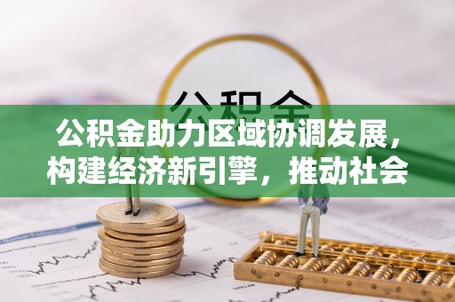 黄冈公积金助力区域协调发展，构建经济新引擎，推动社会均衡发展