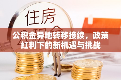 黄冈公积金异地转移接续，政策红利下的新机遇与挑战