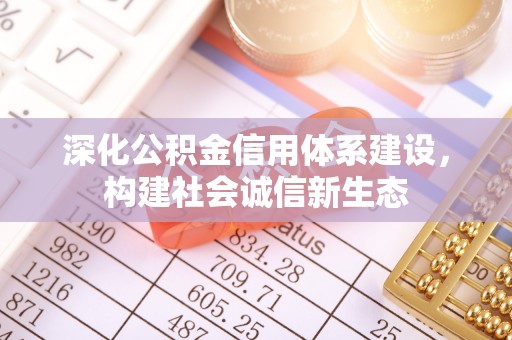 黄冈深化公积金信用体系建设，构建社会诚信新生态