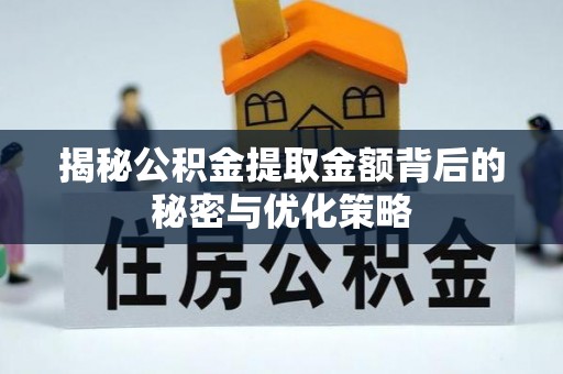 黄冈揭秘公积金提取金额背后的秘密与优化策略