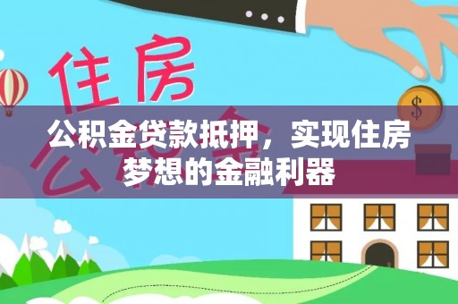 黄冈公积金贷款抵押，实现住房梦想的金融利器