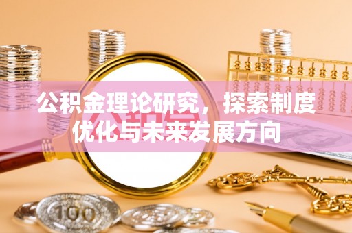 黄冈公积金理论研究，探索制度优化与未来发展方向