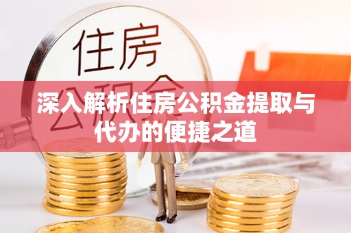 黄冈深入解析住房公积金提取与代办的便捷之道