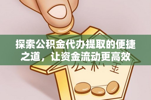 黄冈探索公积金代办提取的便捷之道，让资金流动更高效