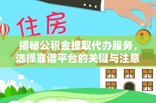 黄冈揭秘公积金提取代办服务，选择靠谱平台的关键与注意事项