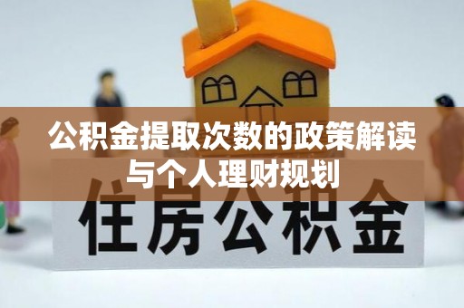 黄冈公积金提取次数的政策解读与个人理财规划