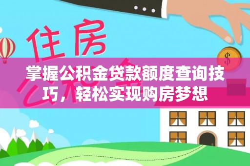 黄冈掌握公积金贷款额度查询技巧，轻松实现购房梦想