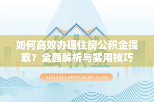 黄冈如何高效办理住房公积金提取？全面解析与实用技巧