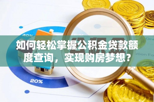 黄冈如何轻松掌握公积金贷款额度查询，实现购房梦想？