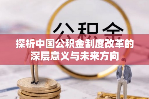 黄冈探析中国公积金制度改革的深层意义与未来方向