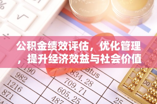 黄冈公积金绩效评估，优化管理，提升经济效益与社会价值