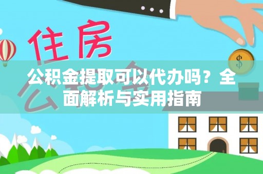 黄冈公积金提取可以代办吗？全面解析与实用指南