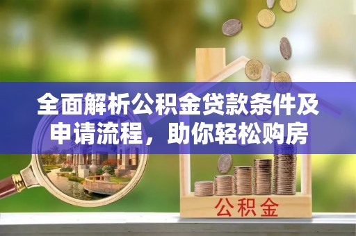 黄冈全面解析公积金贷款条件及申请流程，助你轻松购房