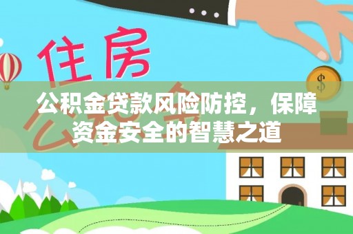 黄冈公积金贷款风险防控，保障资金安全的智慧之道