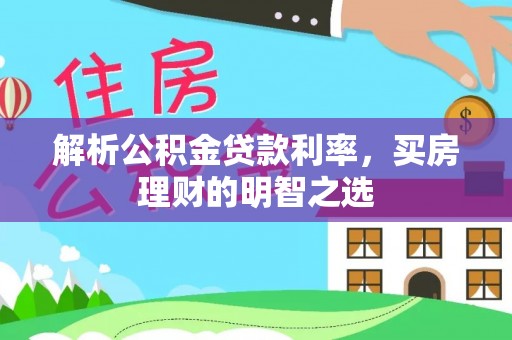 黄冈解析公积金贷款利率，买房理财的明智之选