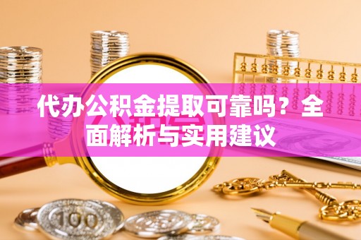 黄冈代办公积金提取可靠吗？全面解析与实用建议