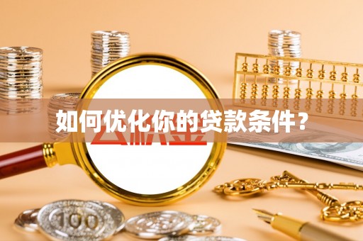 黄冈如何优化你的贷款条件？