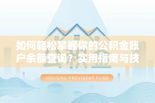 黄冈如何轻松掌握你的公积金账户余额查询？实用指南与技巧
