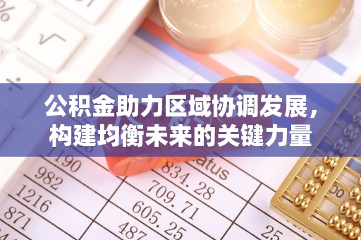 黄冈公积金助力区域协调发展，构建均衡未来的关键力量