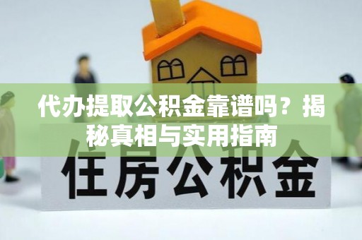 黄冈代办提取公积金靠谱吗？揭秘真相与实用指南