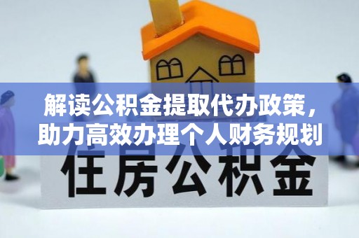 黄冈解读公积金提取代办政策，助力高效办理个人财务规划