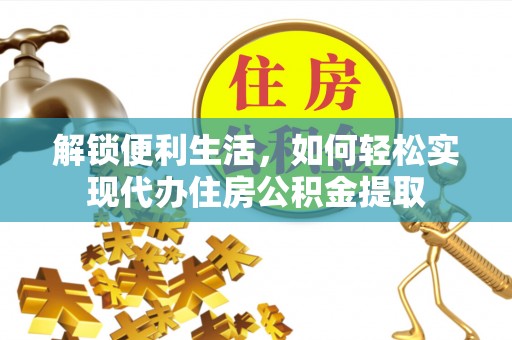 黄冈解锁便利生活，如何轻松实现代办住房公积金提取