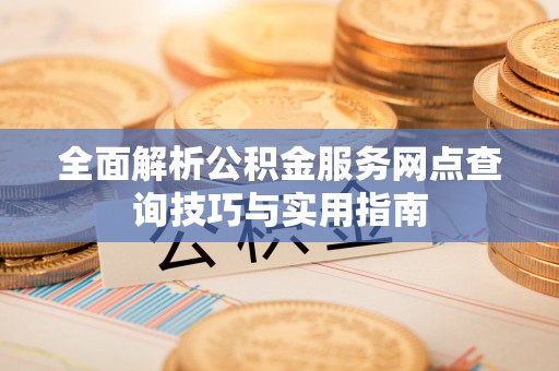 黄冈全面解析公积金服务网点查询技巧与实用指南