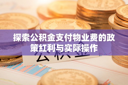 黄冈探索公积金支付物业费的政策红利与实际操作