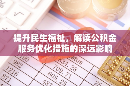 黄冈提升民生福祉，解读公积金服务优化措施的深远影响