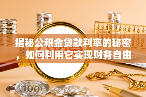 黄冈揭秘公积金贷款利率的秘密，如何利用它实现财务自由？