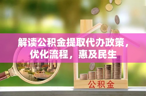 黄冈解读公积金提取代办政策，优化流程，惠及民生