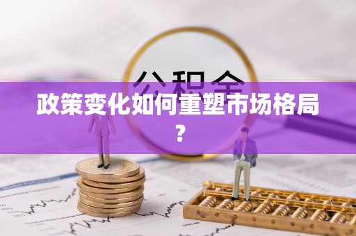 黄冈政策变化如何重塑市场格局？
