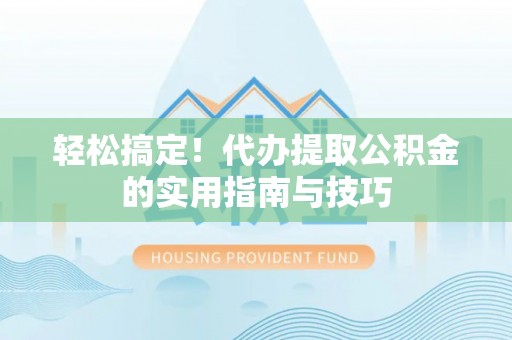 黄冈轻松搞定！代办提取公积金的实用指南与技巧