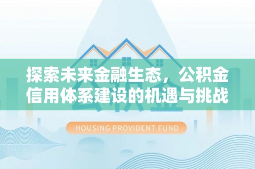 黄冈探索未来金融生态，公积金信用体系建设的机遇与挑战