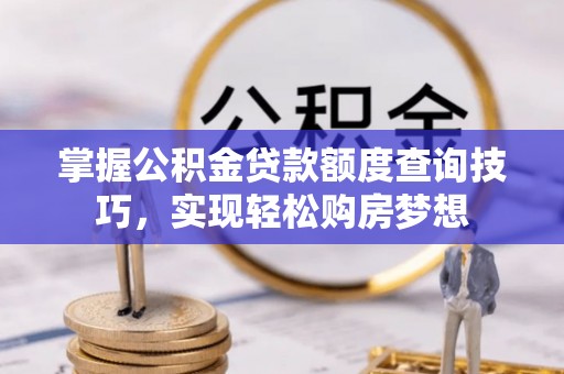 黄冈掌握公积金贷款额度查询技巧，实现轻松购房梦想