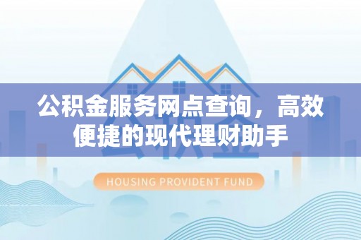 黄冈公积金服务网点查询，高效便捷的现代理财助手