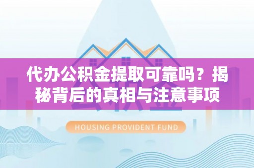 黄冈代办公积金提取可靠吗？揭秘背后的真相与注意事项