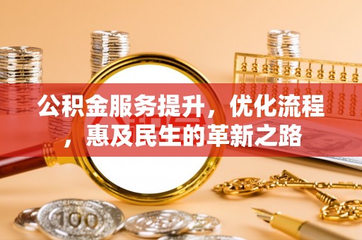 黄冈公积金服务提升，优化流程，惠及民生的革新之路