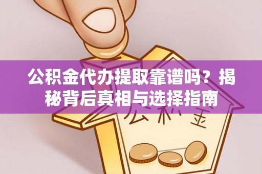 黄冈公积金代办提取靠谱吗？揭秘背后真相与选择指南