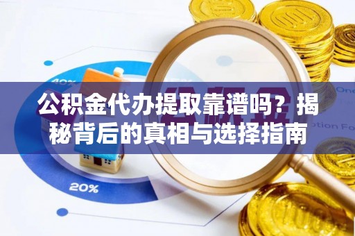 黄冈公积金代办提取靠谱吗？揭秘背后的真相与选择指南