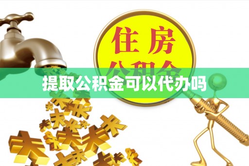黄冈提取公积金可以代办吗