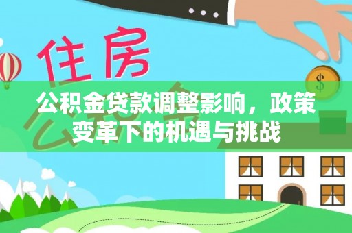 黄冈公积金贷款调整影响，政策变革下的机遇与挑战