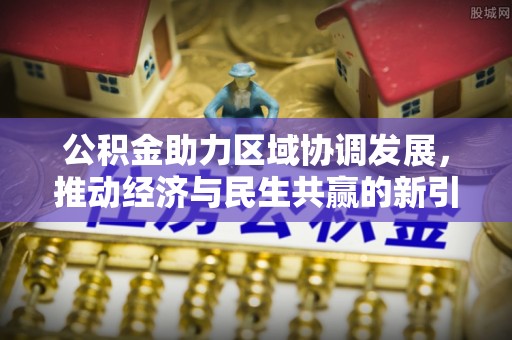 黄冈公积金助力区域协调发展，推动经济与民生共赢的新引擎